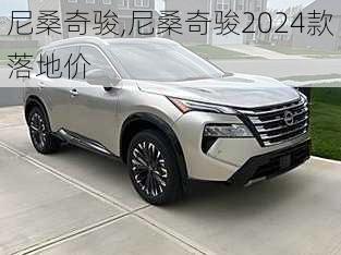 尼桑奇骏,尼桑奇骏2024款落地价