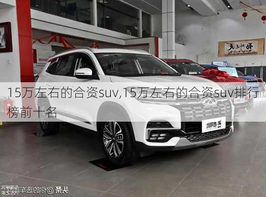 15万左右的合资suv,15万左右的合资suv排行榜前十名