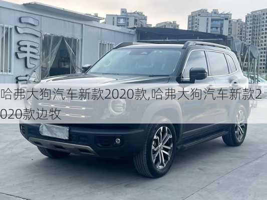 哈弗大狗汽车新款2020款,哈弗大狗汽车新款2020款边牧