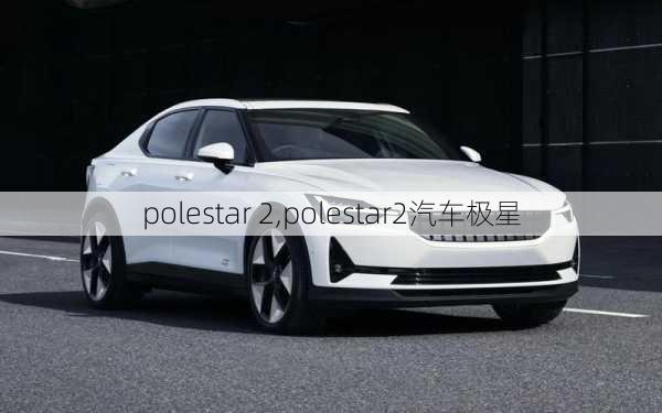 polestar 2,polestar2汽车极星