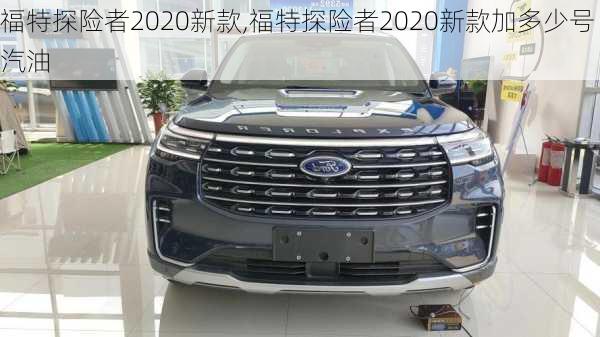 福特探险者2020新款,福特探险者2020新款加多少号汽油