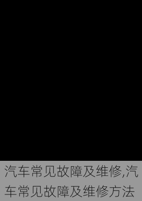 汽车常见故障及维修,汽车常见故障及维修方法