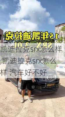 凯迪拉克srx怎么样,凯迪拉克srx怎么样 汽车好不好