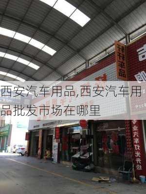 西安汽车用品,西安汽车用品批发市场在哪里