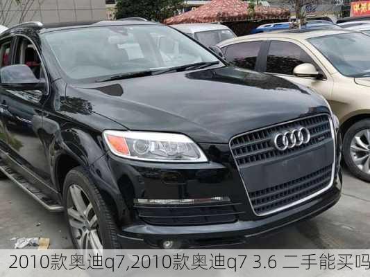 2010款奥迪q7,2010款奥迪q7 3.6 二手能买吗