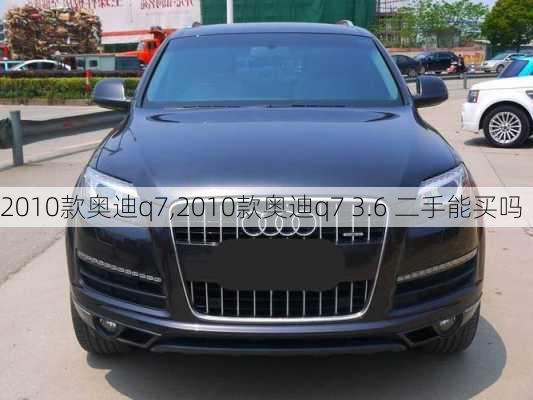 2010款奥迪q7,2010款奥迪q7 3.6 二手能买吗