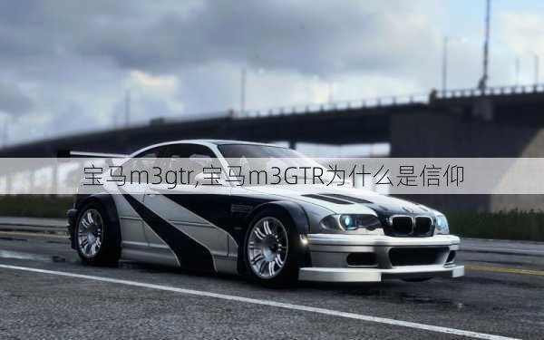 宝马m3gtr,宝马m3GTR为什么是信仰