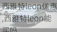 西雅特leon优惠,西雅特leon能买吗