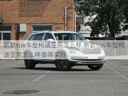 新款suv车型柯迪亚克怎么样,新款suv车型柯迪亚克怎么样值得买吗