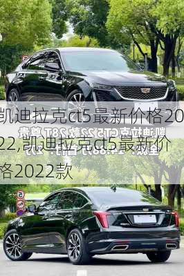 凯迪拉克ct5最新价格2022,凯迪拉克ct5最新价格2022款