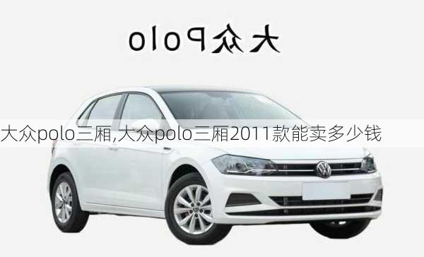 大众polo三厢,大众polo三厢2011款能卖多少钱