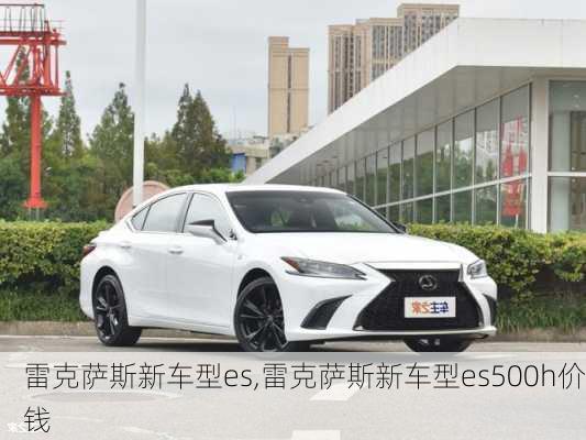 雷克萨斯新车型es,雷克萨斯新车型es500h价钱