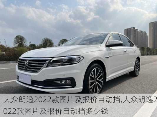 大众朗逸2022款图片及报价自动挡,大众朗逸2022款图片及报价自动挡多少钱